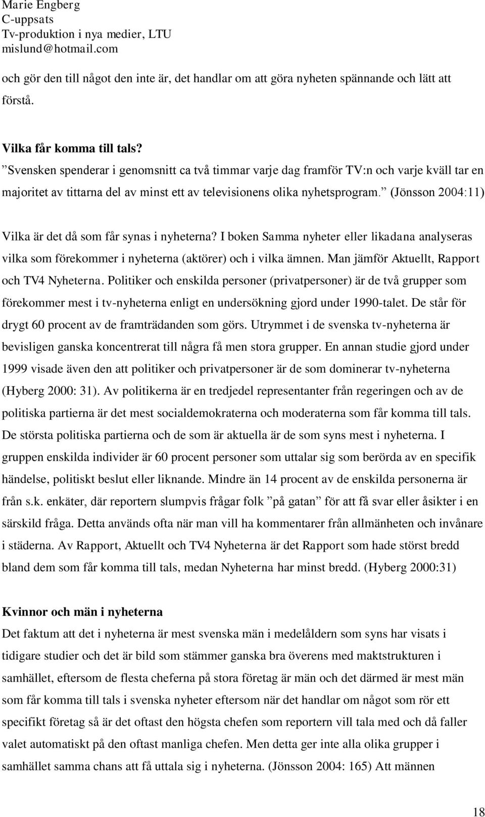 (Jönsson 2004:11) Vilka är det då som får synas i nyheterna? I boken Samma nyheter eller likadana analyseras vilka som förekommer i nyheterna (aktörer) och i vilka ämnen.