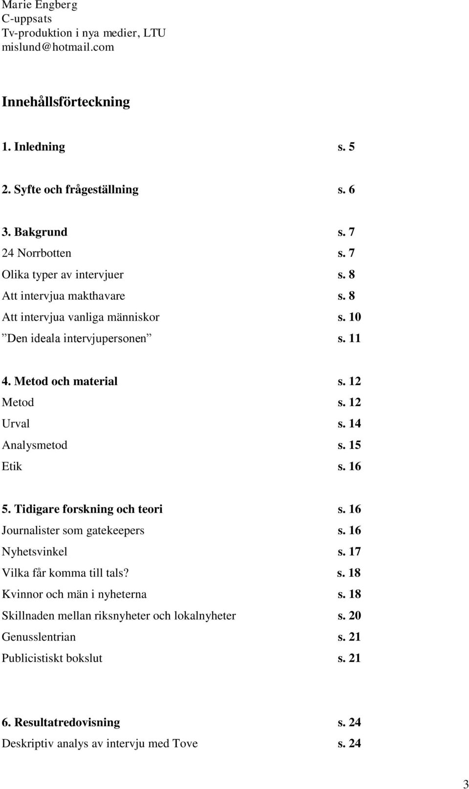 14 Analysmetod s. 15 Etik s. 16 5. Tidigare forskning och teori s. 16 Journalister som gatekeepers s. 16 Nyhetsvinkel s. 17 Vilka får komma till tals? s. 18 Kvinnor och män i nyheterna s.