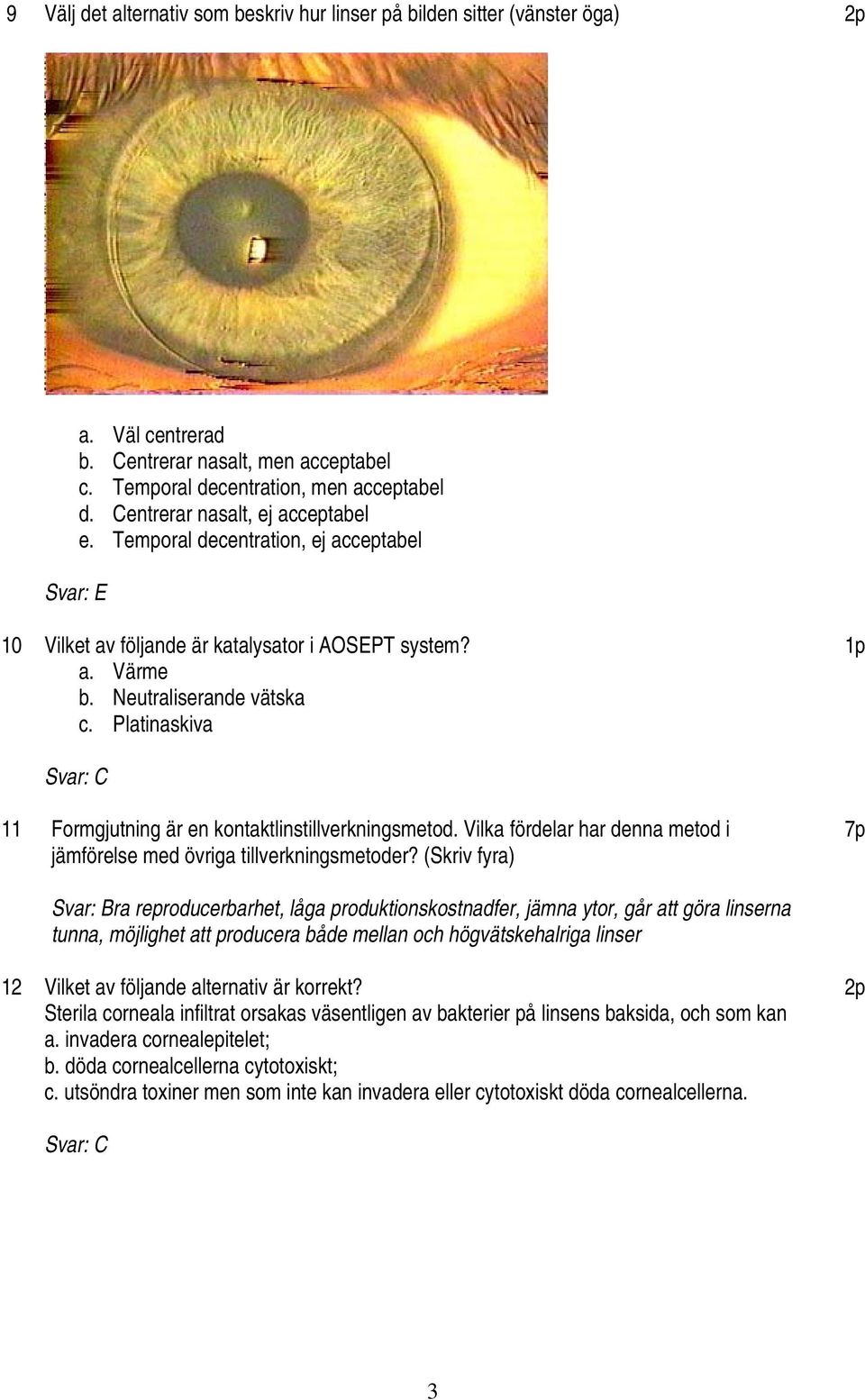 Platinaskiva 1p Svar: C 11 Formgjutning är en kontaktlinstillverkningsmetod. Vilka fördelar har denna metod i jämförelse med övriga tillverkningsmetoder?