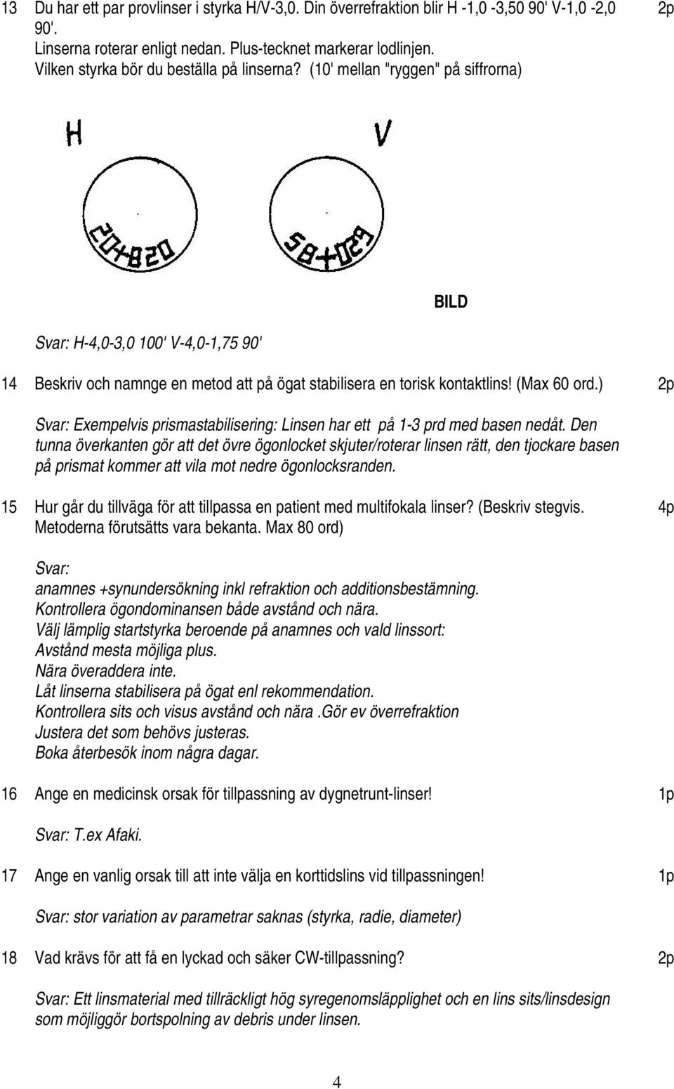 (Max 60 ord.) Svar: Exempelvis prismastabilisering: Linsen har ett på 1-3 prd med basen nedåt.