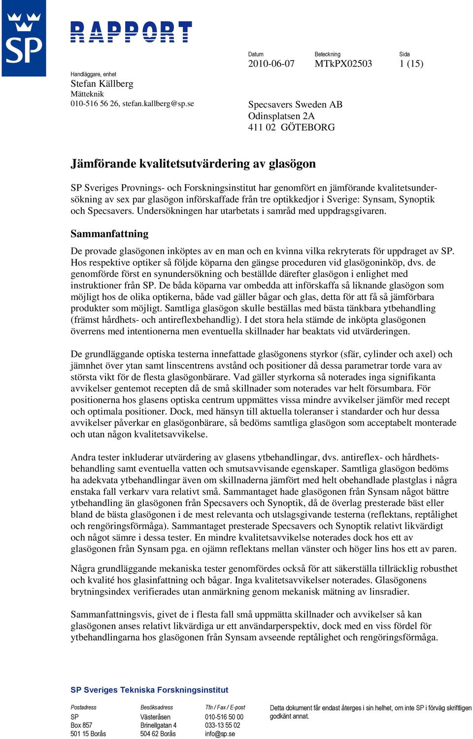 sex par glasögon införskaffade från tre optikkedjor i Sverige: Synsam, Synoptik och Specsavers. Undersökningen har utarbetats i samråd med uppdragsgivaren.