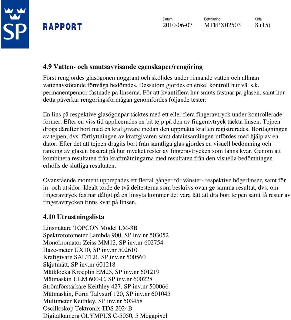 För att kvantifiera hur smuts fastnar på glasen, samt hur detta påverkar rengöringsförmågan genomfördes följande tester: En lins på respektive glasögonpar täcktes med ett eller flera fingeravtryck