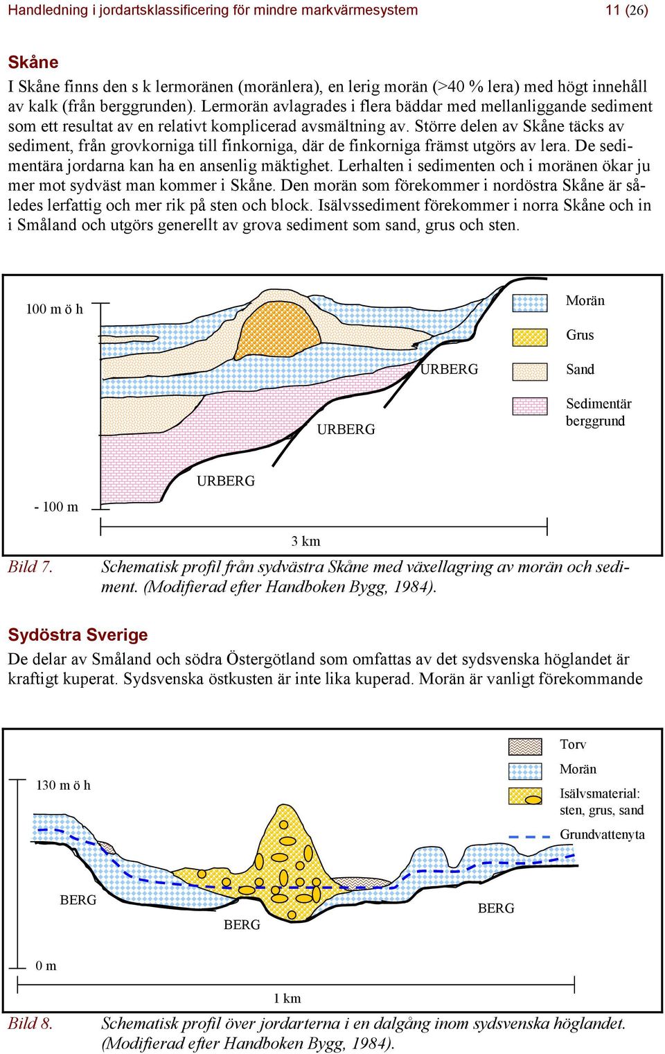 Större delen av Skåne täcks av sediment, från grovkorniga till finkorniga, där de finkorniga främst utgörs av lera. De sedimentära jordarna kan ha en ansenlig mäktighet.