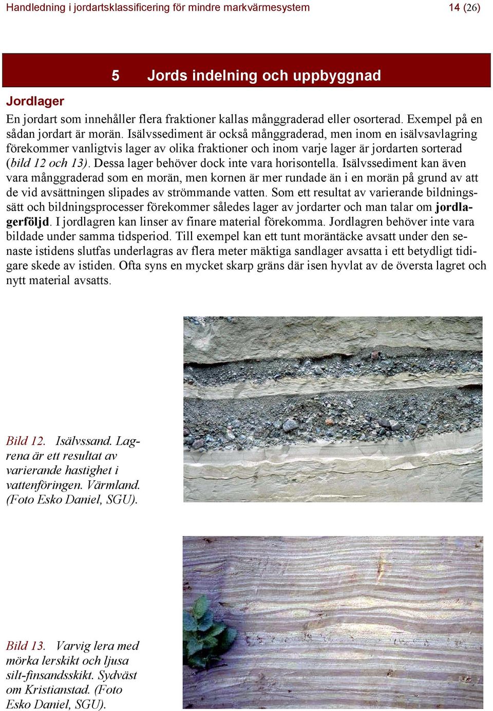 Isälvssediment är också månggraderad, men inom en isälvsavlagring förekommer vanligtvis lager av olika fraktioner och inom varje lager är jordarten sorterad (bild 12 och 13).