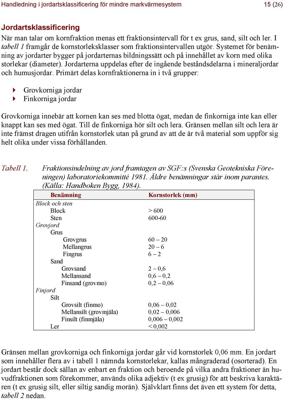 Systemet för benämning av jordarter bygger på jordarternas bildningssätt och på innehållet av korn med olika storlekar (diameter).