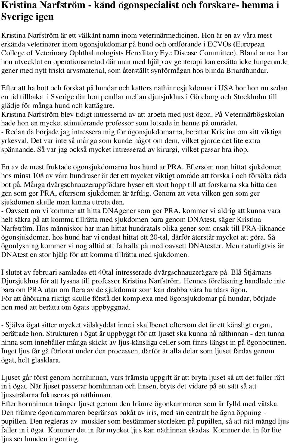 Bland annat har hon utvecklat en operationsmetod där man med hjälp av genterapi kan ersätta icke fungerande gener med nytt friskt arvsmaterial, som återställt synförmågan hos blinda Briardhundar.
