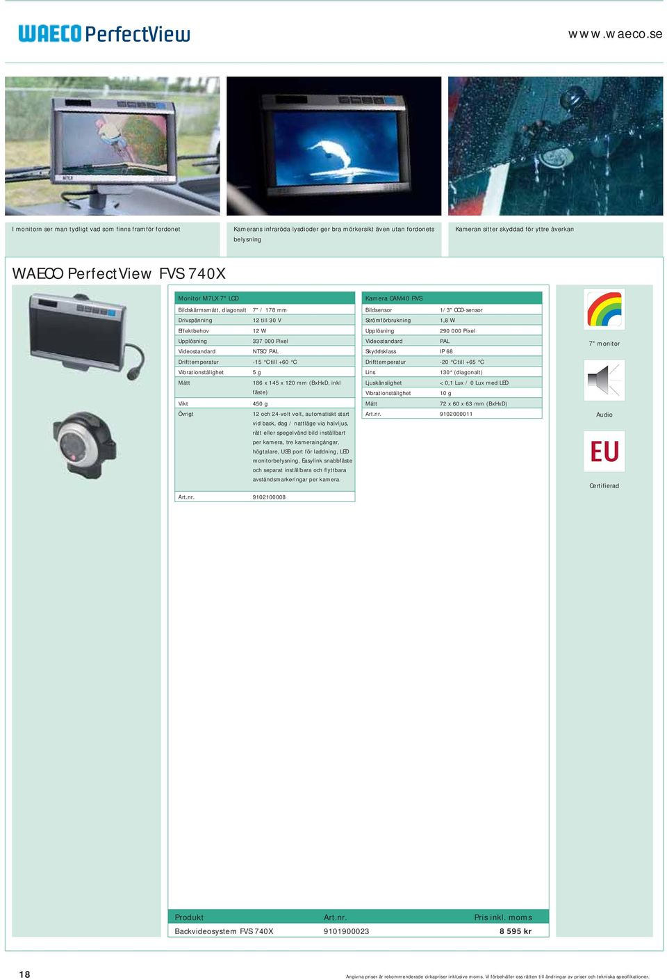 FVS 740X Monitor M7LX 7" LCD Bildskärmsmått, diagonalt 7" / 178 mm 12 till 30 V Effektbehov 12 W Upplösning 337 000 Pixel Videostandard NTSC/PAL Drifttemperatur -15 C till +60 C Vibrationstålighet 5