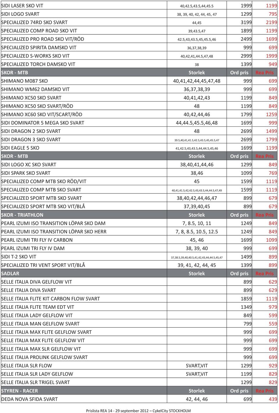 5,47,48 2999 1999 SPECIALIZED TORCH DAMSKO VIT 38 1399 949 SKOR - MTB Storlek Ord pris Rea Pris SHIMANO M087 SKO 40,41,42,44,45,47,48 999 699 SHIMANO WM62 DAMSKO VIT 36,37,38,39 999 699 SHIMANO XC50