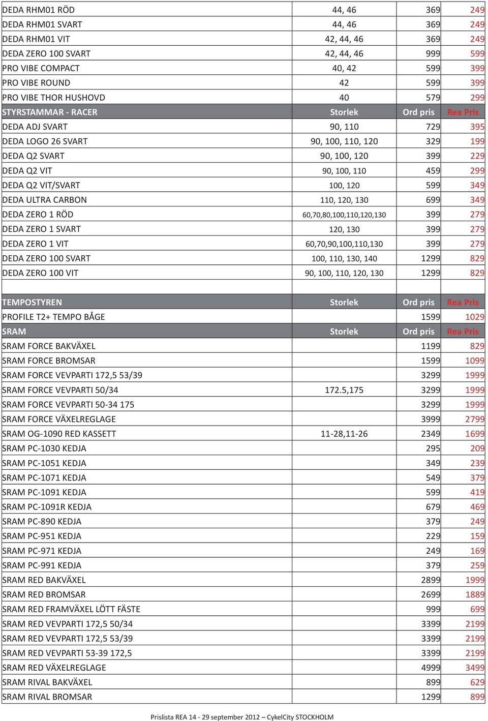 90, 100, 110 459 299 DEDA Q2 VIT/SVART 100, 120 599 349 DEDA ULTRA CARBON 110, 120, 130 699 349 DEDA ZERO 1 RÖD 60,70,80,100,110,120,130 399 279 DEDA ZERO 1 SVART 120, 130 399 279 DEDA ZERO 1 VIT