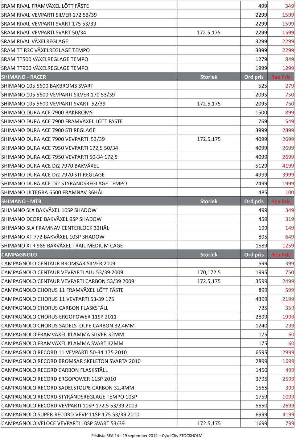 pris Rea Pris SHIMANO 105 5600 BAKBROMS SVART 525 279 SHIMANO 105 5600 VEVPARTI SILVER 170 53/39 2095 750 SHIMANO 105 5600 VEVPARTI SVART 52/39 172.