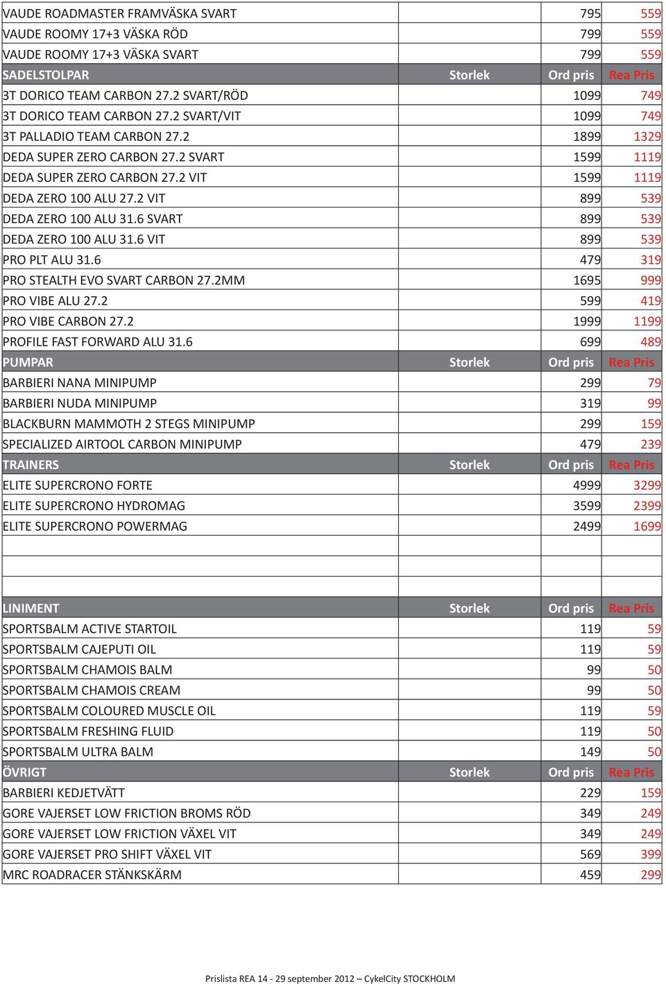 2 VIT 1599 1119 DEDA ZERO 100 ALU 27.2 VIT 899 539 DEDA ZERO 100 ALU 31.6 SVART 899 539 DEDA ZERO 100 ALU 31.6 VIT 899 539 PRO PLT ALU 31.6 479 319 PRO STEALTH EVO SVART CARBON 27.