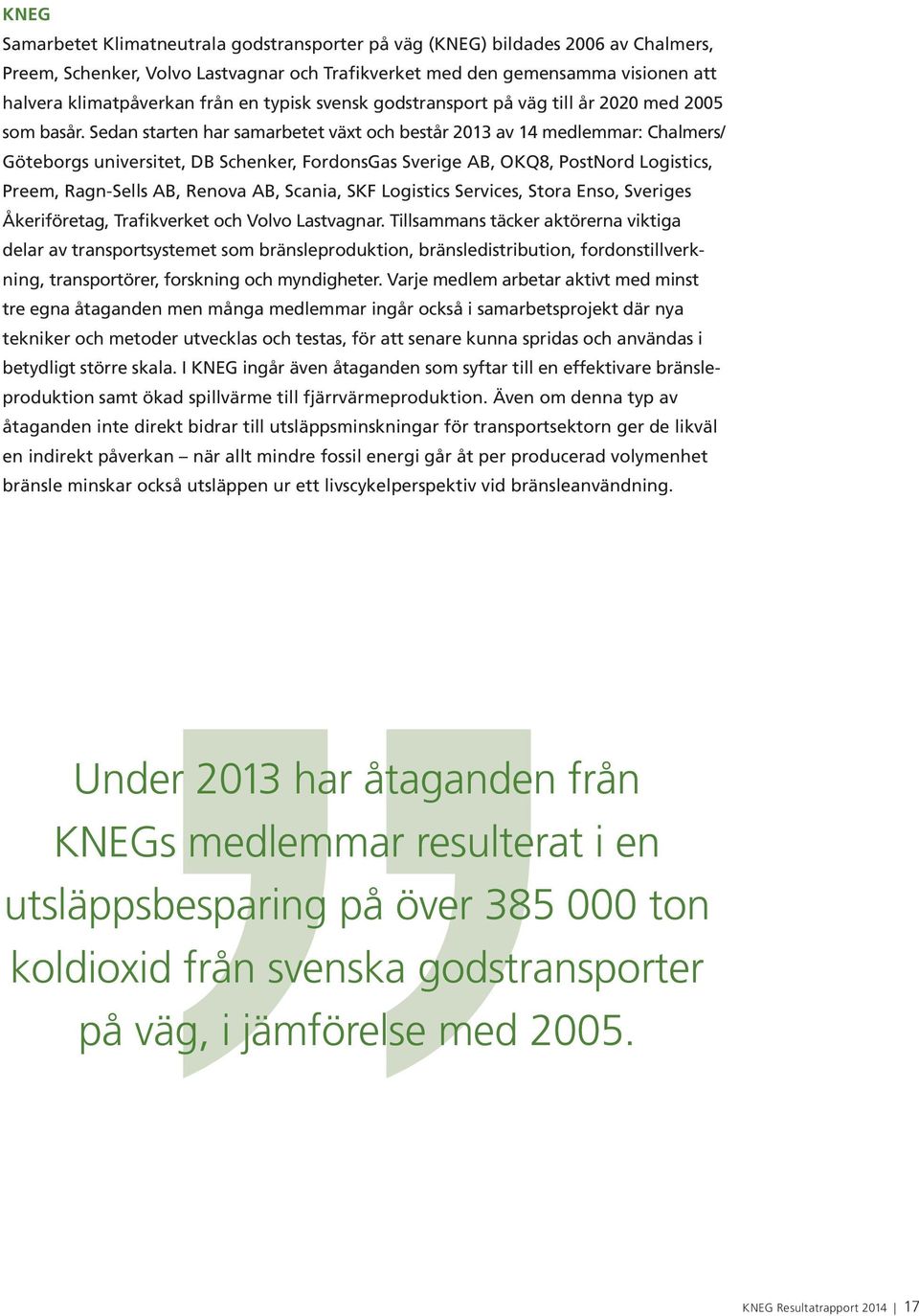 Sedan starten har samarbetet växt och består 2013 av 14 medlemmar: Chalmers/ Göteborgs universitet, DB Schenker, FordonsGas Sverige AB, OKQ8, PostNord Logistics, Preem, Ragn-Sells AB, Renova AB,