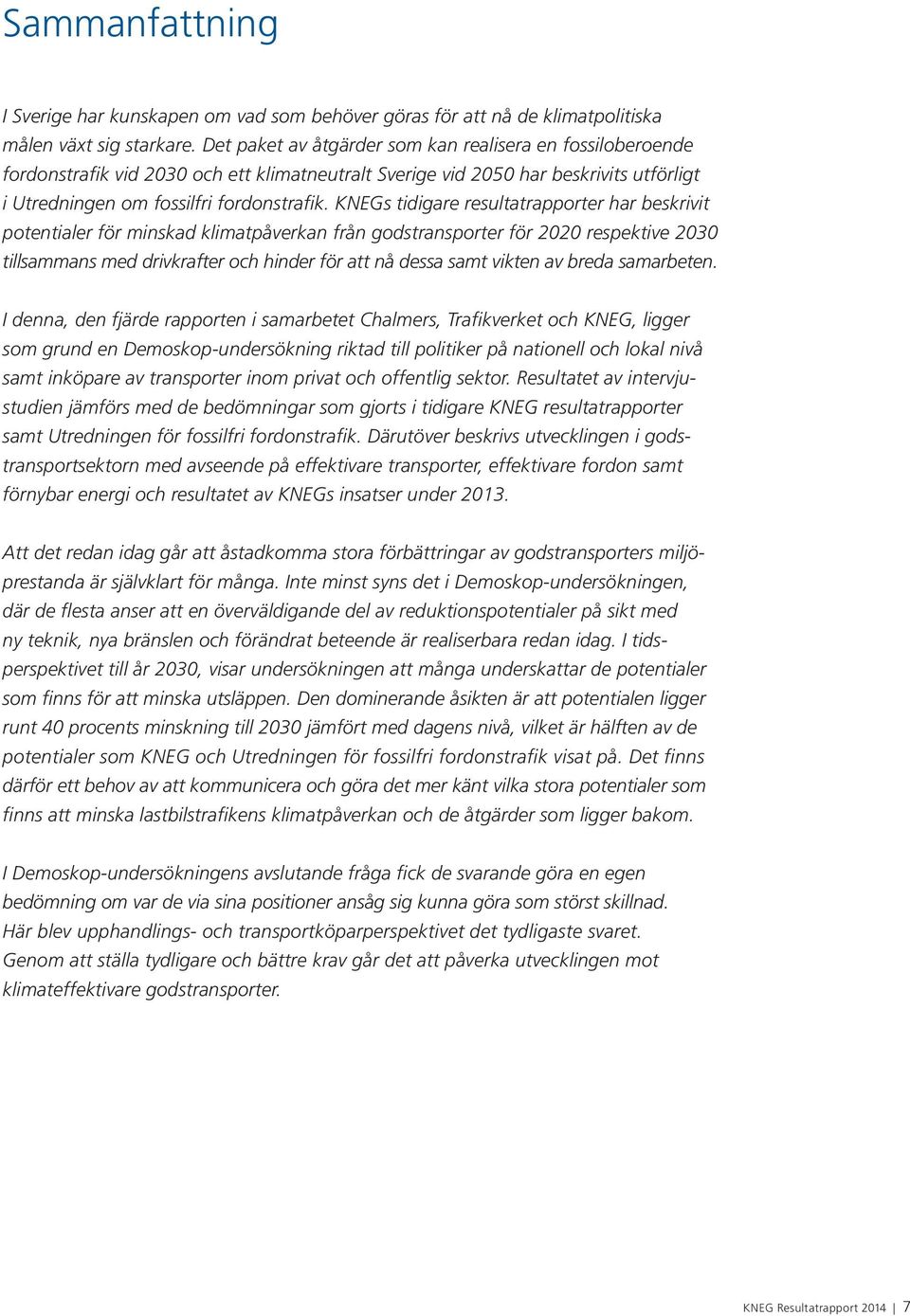 KNEGs tidigare resultatrapporter har beskrivit potentialer för minskad klimatpåverkan från godstransporter för 2020 respektive 2030 tillsammans med drivkrafter och hinder för att nå dessa samt vikten