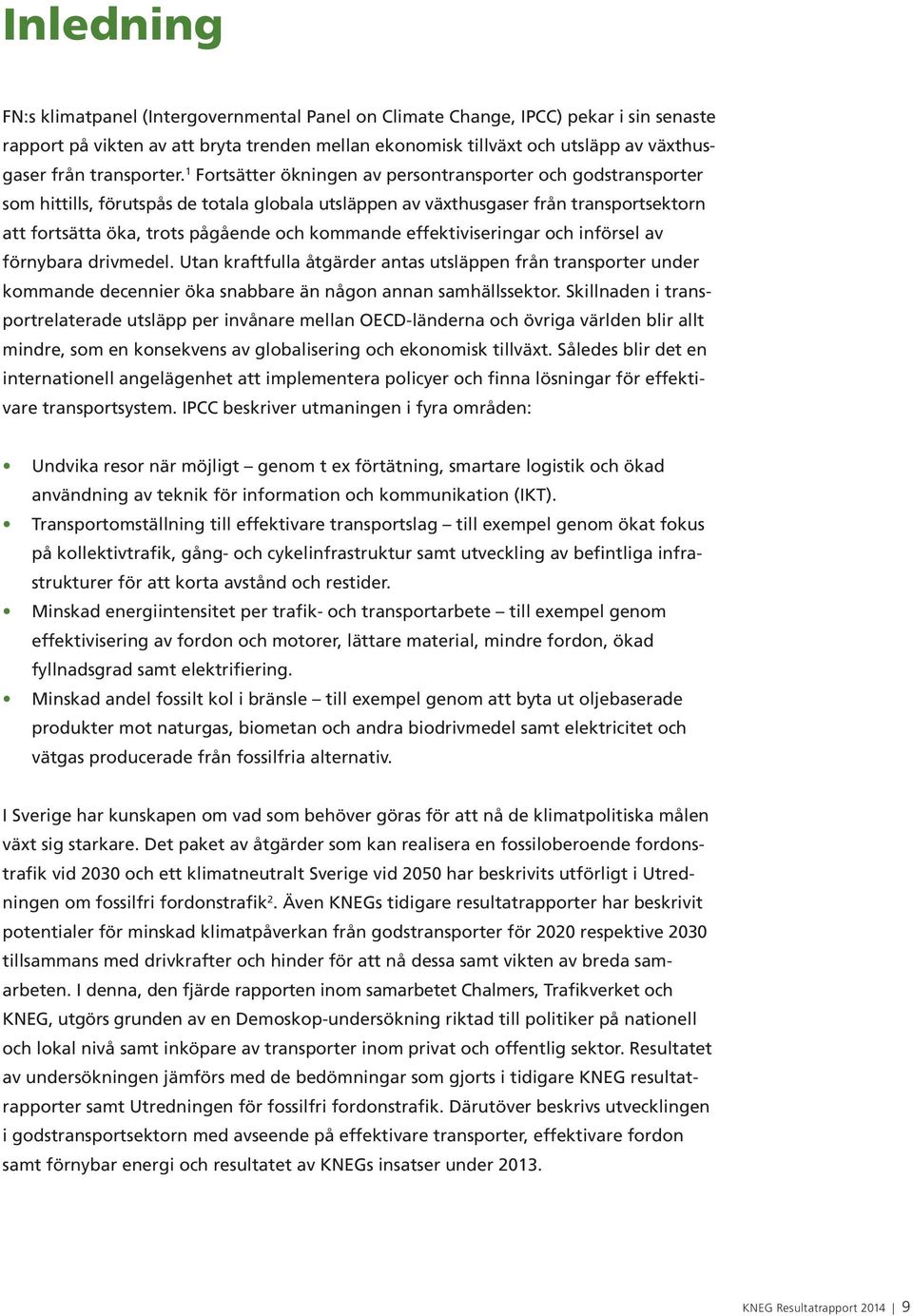 1 Fortsätter ökningen av persontransporter och godstransporter som hittills, förutspås de totala globala utsläppen av växthusgaser från transportsektorn att fortsätta öka, trots pågående och kommande