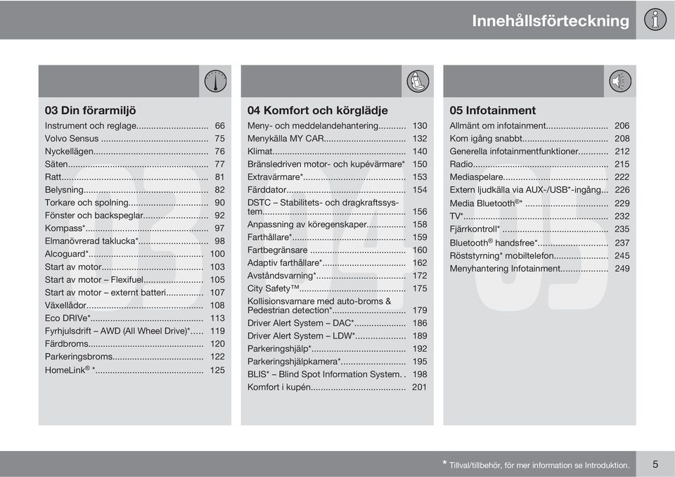 .. 90 DSTC Stabilitets- och dragkraftssystem... 156 Fönster och backspeglar... 92 Kompass*... 97 Anpassning av köregenskaper... 158 Elmanövrerad taklucka*... 98 Farthållare*... 159 Alcoguard*.