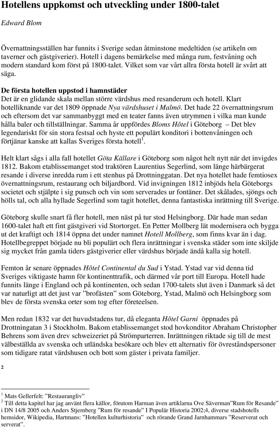 De första hotellen uppstod i hamnstäder Det är en glidande skala mellan större värdshus med resanderum och hotell. Klart hotelliknande var det 1809 öppnade Nya värdshuset i Malmö.