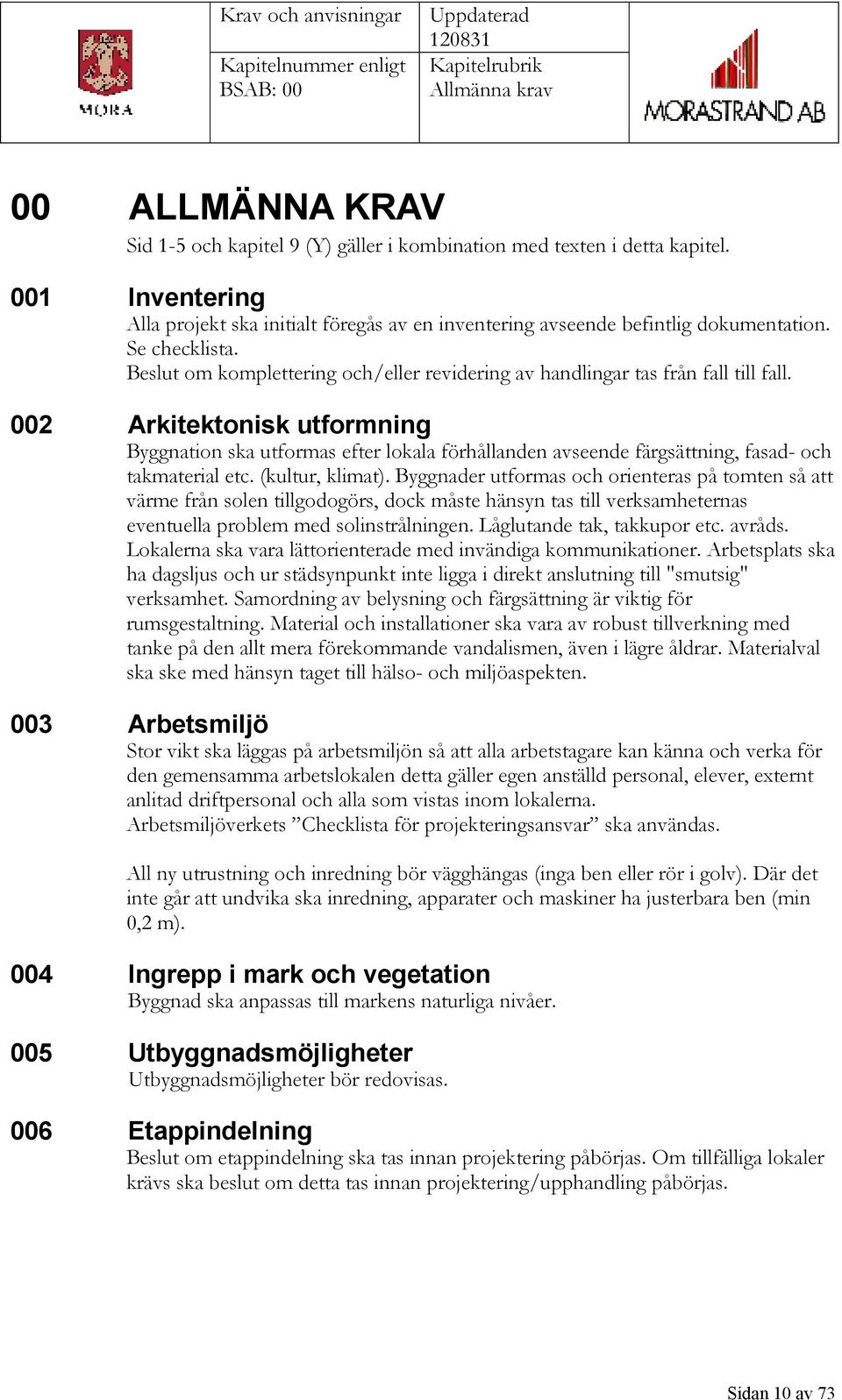 002 Arkitektonisk utformning Byggnation ska utformas efter lokala förhållanden avseende färgsättning, fasad- och takmaterial etc. (kultur, klimat).