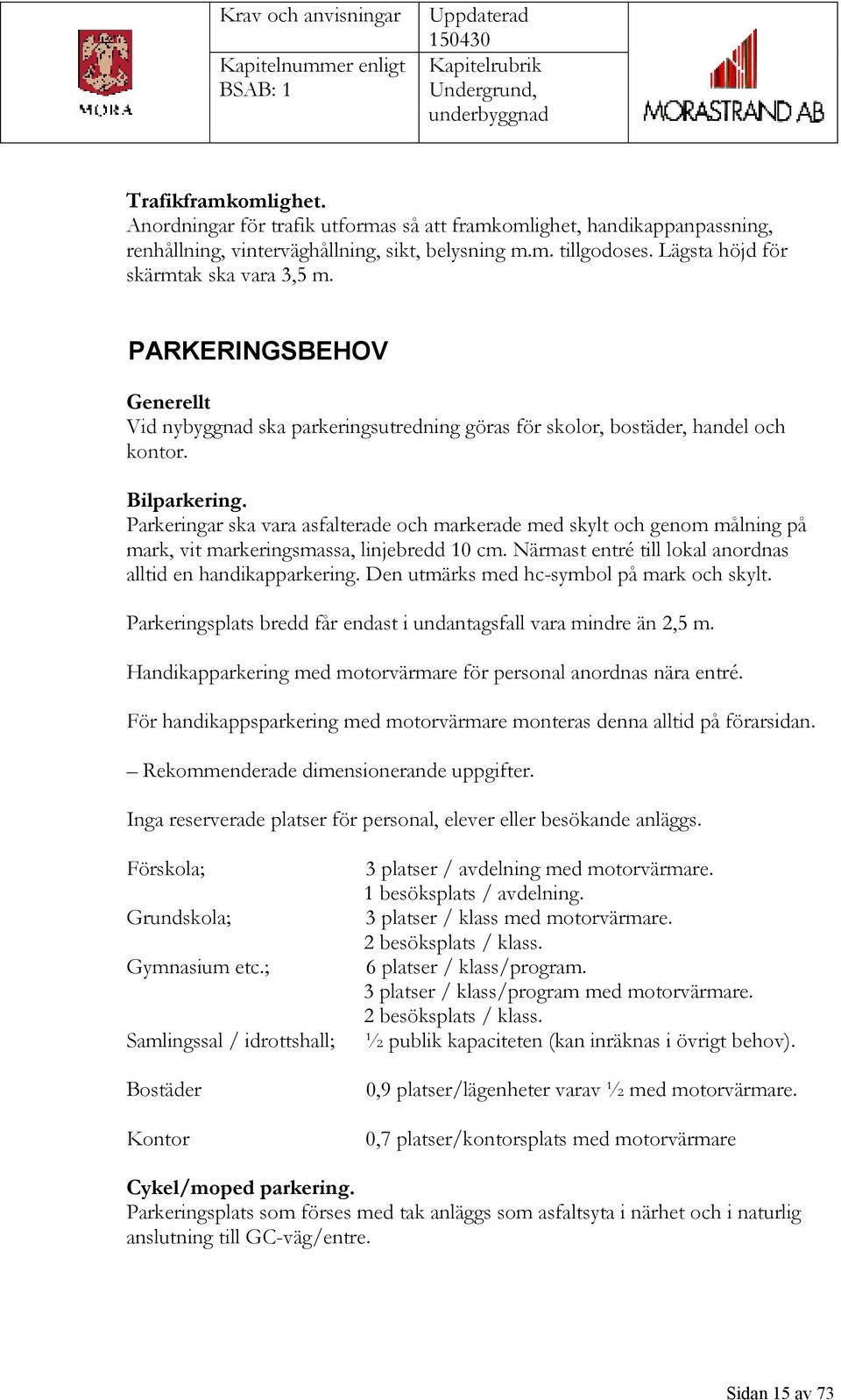 Parkeringar ska vara asfalterade och markerade med skylt och genom målning på mark, vit markeringsmassa, linjebredd 10 cm. Närmast entré till lokal anordnas alltid en handikapparkering.