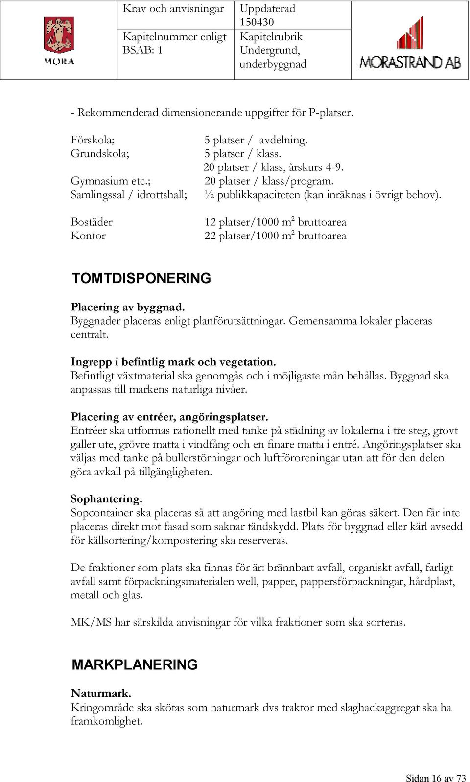 12 platser/1000 m 2 bruttoarea 22 platser/1000 m 2 bruttoarea TOMTDISPONERING Placering av byggnad. Byggnader placeras enligt planförutsättningar. Gemensamma lokaler placeras centralt.