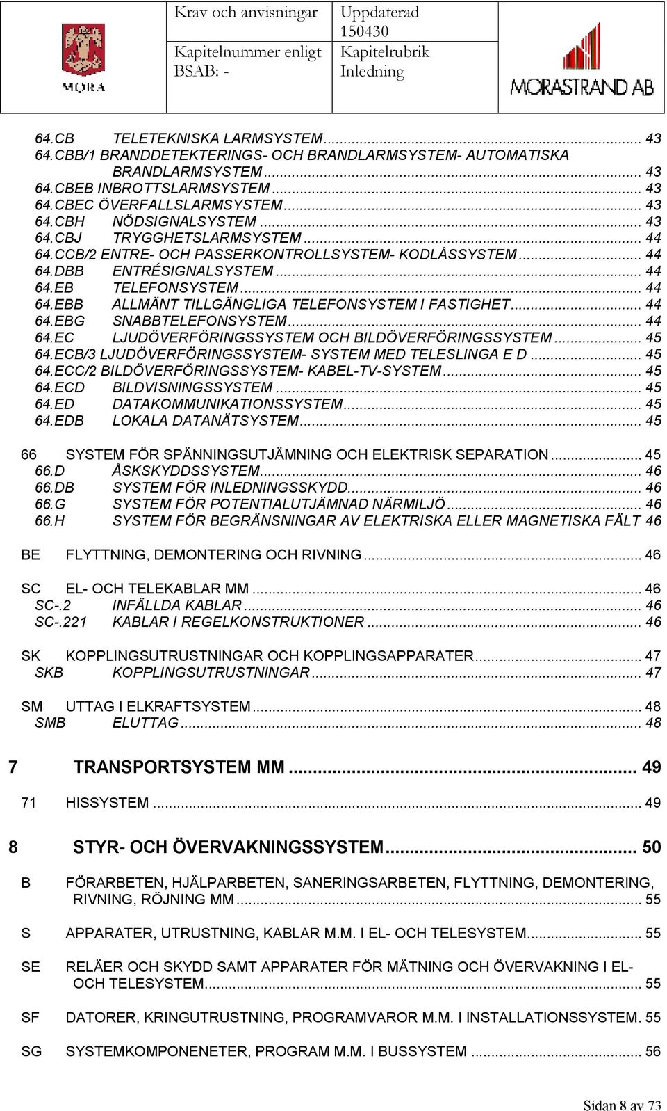 .. 44 64.EBG SNABBTELEFONSYSTEM... 44 64.EC LJUDÖVERFÖRINGSSYSTEM OCH BILDÖVERFÖRINGSSYSTEM... 45 64.ECB/3 LJUDÖVERFÖRINGSSYSTEM- SYSTEM MED TELESLINGA E D... 45 64.ECC/2 BILDÖVERFÖRINGSSYSTEM- KABEL-TV-SYSTEM.