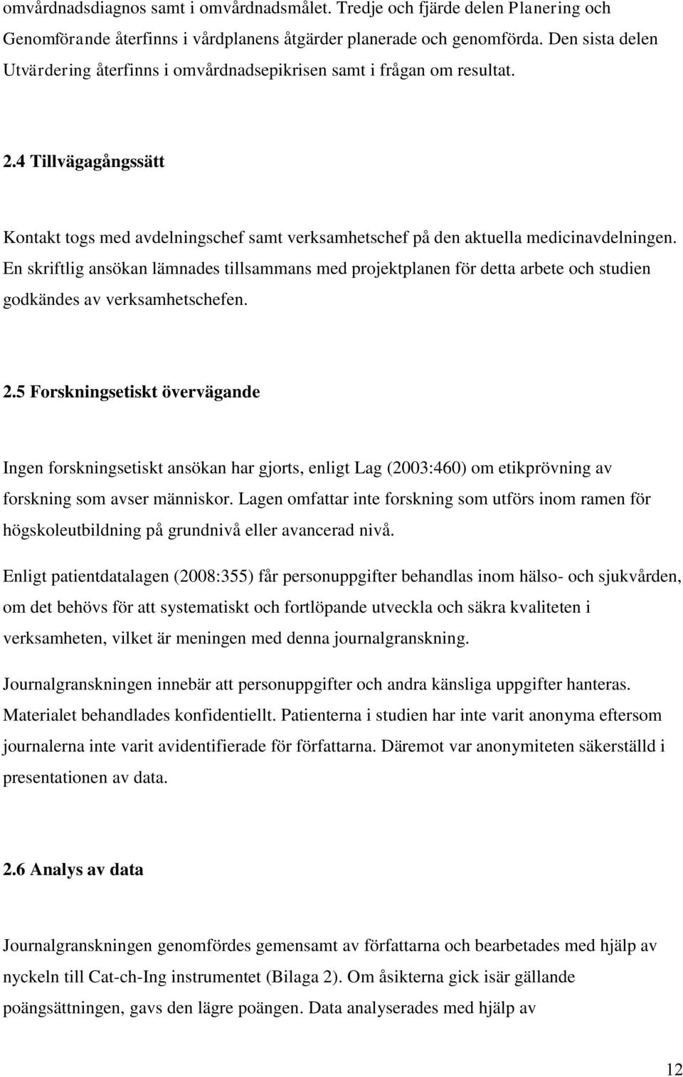 En skriftlig ansökan lämnades tillsammans med projektplanen för detta arbete och studien godkändes av verksamhetschefen. 2.