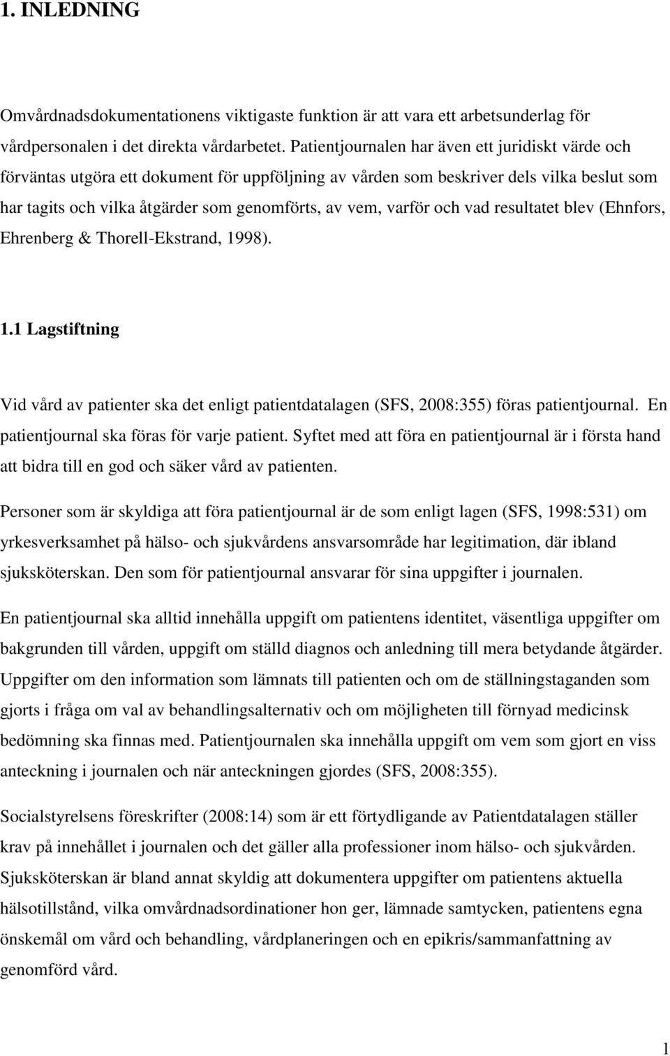 varför och vad resultatet blev (Ehnfors, Ehrenberg & Thorell-Ekstrand, 1998). 1.1 Lagstiftning Vid vård av patienter ska det enligt patientdatalagen (SFS, 2008:355) föras patientjournal.