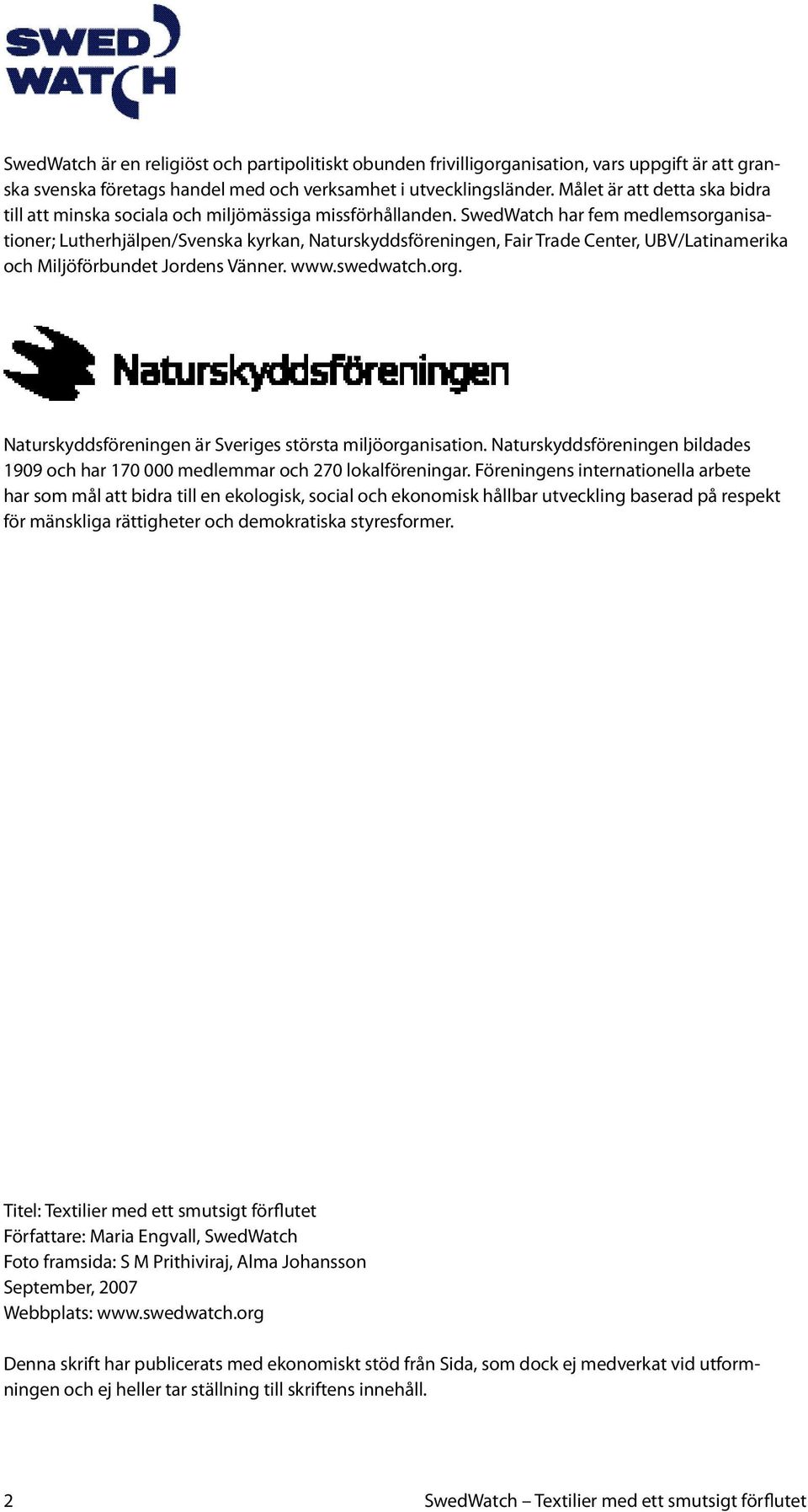 SwedWatch har fem medlemsorganisationer; Lutherhjälpen/Svenska kyrkan, Naturskyddsföreningen, Fair Trade Center, UBV/Latinamerika och Miljöförbundet Jordens Vänner. www.swedwatch.org. Naturskyddsföreningen är Sveriges största miljöorganisation.