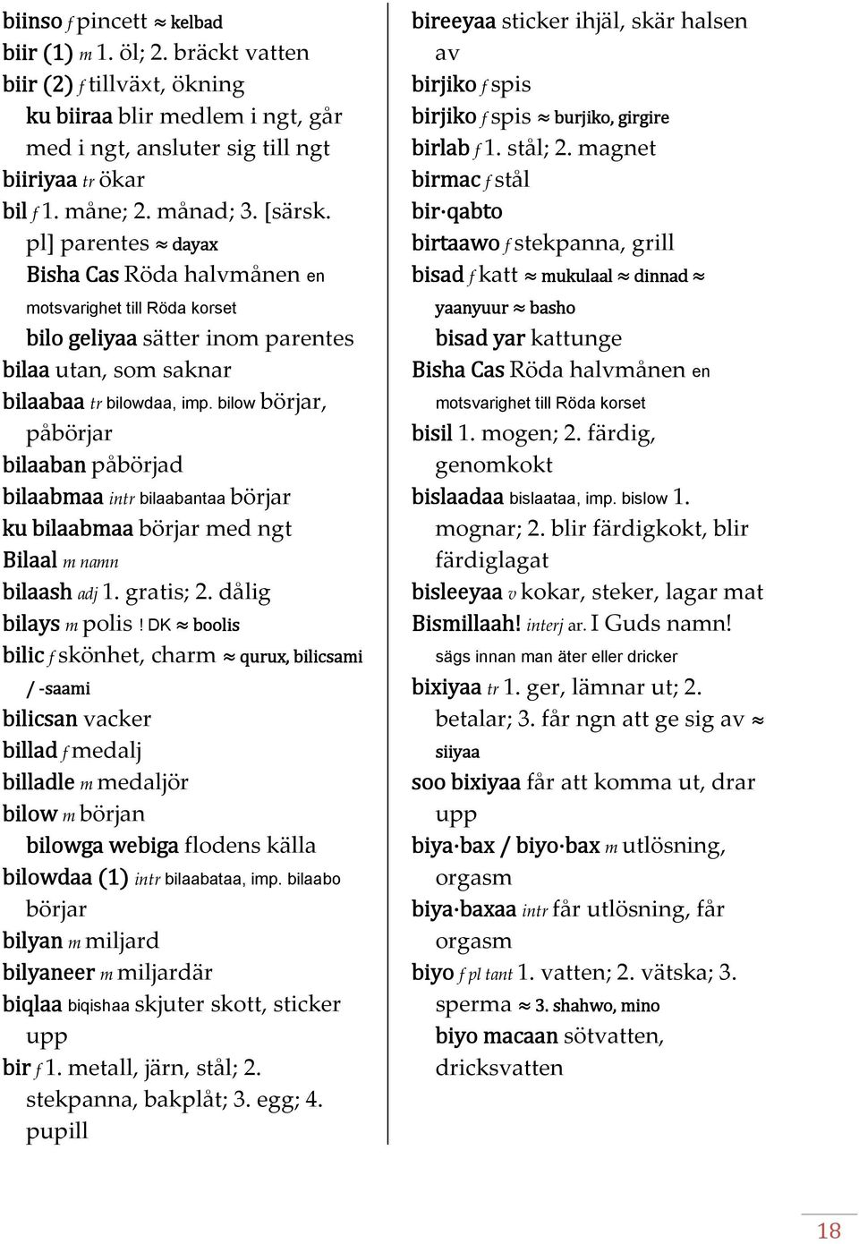 bilow börjar, påbörjar bilaaban påbörjad bilaabmaa intr bilaabantaa börjar ku bilaabmaa börjar med ngt Bilaal m namn bilaash adj 1. gratis; 2. dålig bilays m polis!