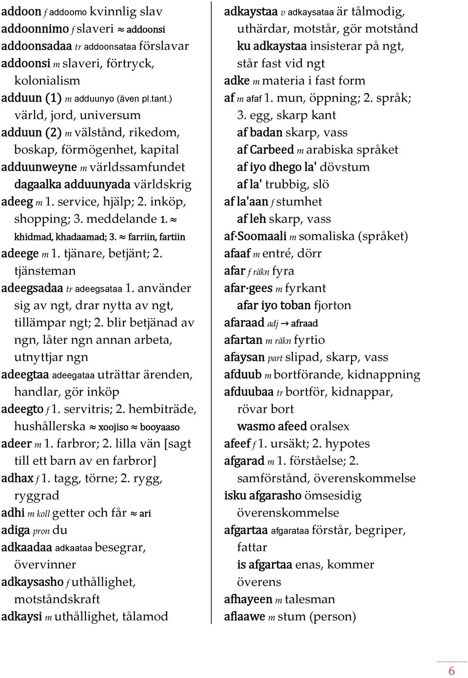 meddelande 1. khidmad, khadaamad; 3. farriin, fartiin adeege m 1. tjänare, betjänt; 2. tjänsteman adeegsadaa tr adeegsataa 1. använder sig av ngt, drar nytta av ngt, tillämpar ngt; 2.