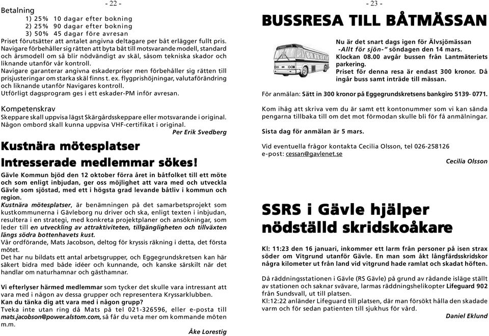 Navigare garanterar angivna eskaderpriser men förbehåller sig rätten till prisjusteringar om starka skäl finns t. ex. flygprishöjningar, valutaförändring och liknande utanför Navigares kontroll.