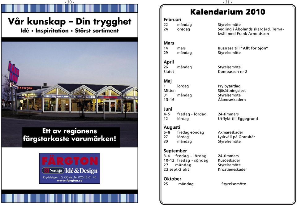 Prylbytardag Mitten Sjösättningsfest 31 måndag Styrelsemöte 13-16 Ålandseskadern Juni 4-5 fredag - lördag 24-timmars 12 lördag Utflykt till Eggegrund Augusti 6-8