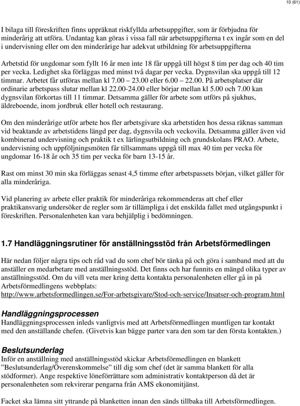 men inte 18 får uppgå till högst 8 tim per dag och 40 tim per vecka. Ledighet ska förläggas med minst två dagar per vecka. Dygnsvilan ska uppgå till 12 timmar. Arbetet får utföras mellan kl 7.00 23.