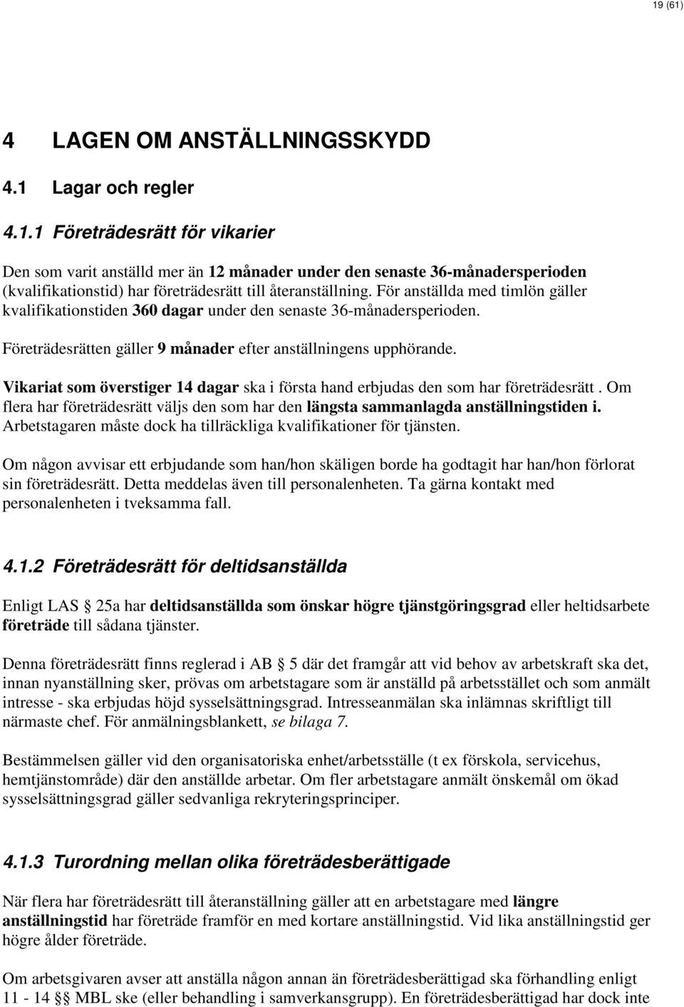 Vikariat som överstiger 14 dagar ska i första hand erbjudas den som har företrädesrätt. Om flera har företrädesrätt väljs den som har den längsta sammanlagda anställningstiden i.