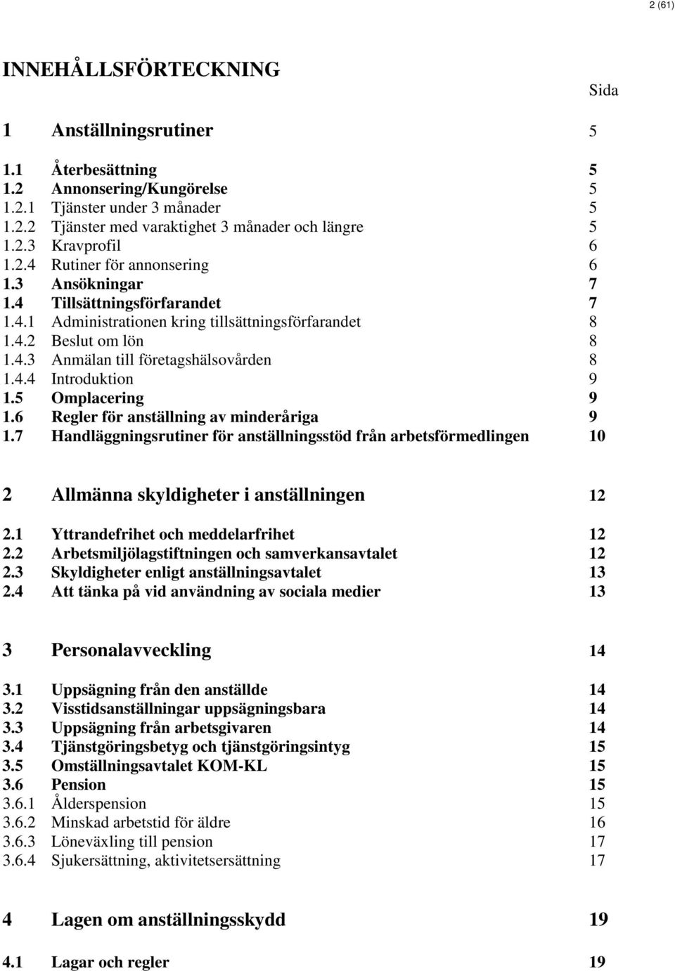 4.4 Introduktion 9 1.5 Omplacering 9 1.6 Regler för anställning av minderåriga 9 1.7 Handläggningsrutiner för anställningsstöd från arbetsförmedlingen 10 2 Allmänna skyldigheter i anställningen 12 2.