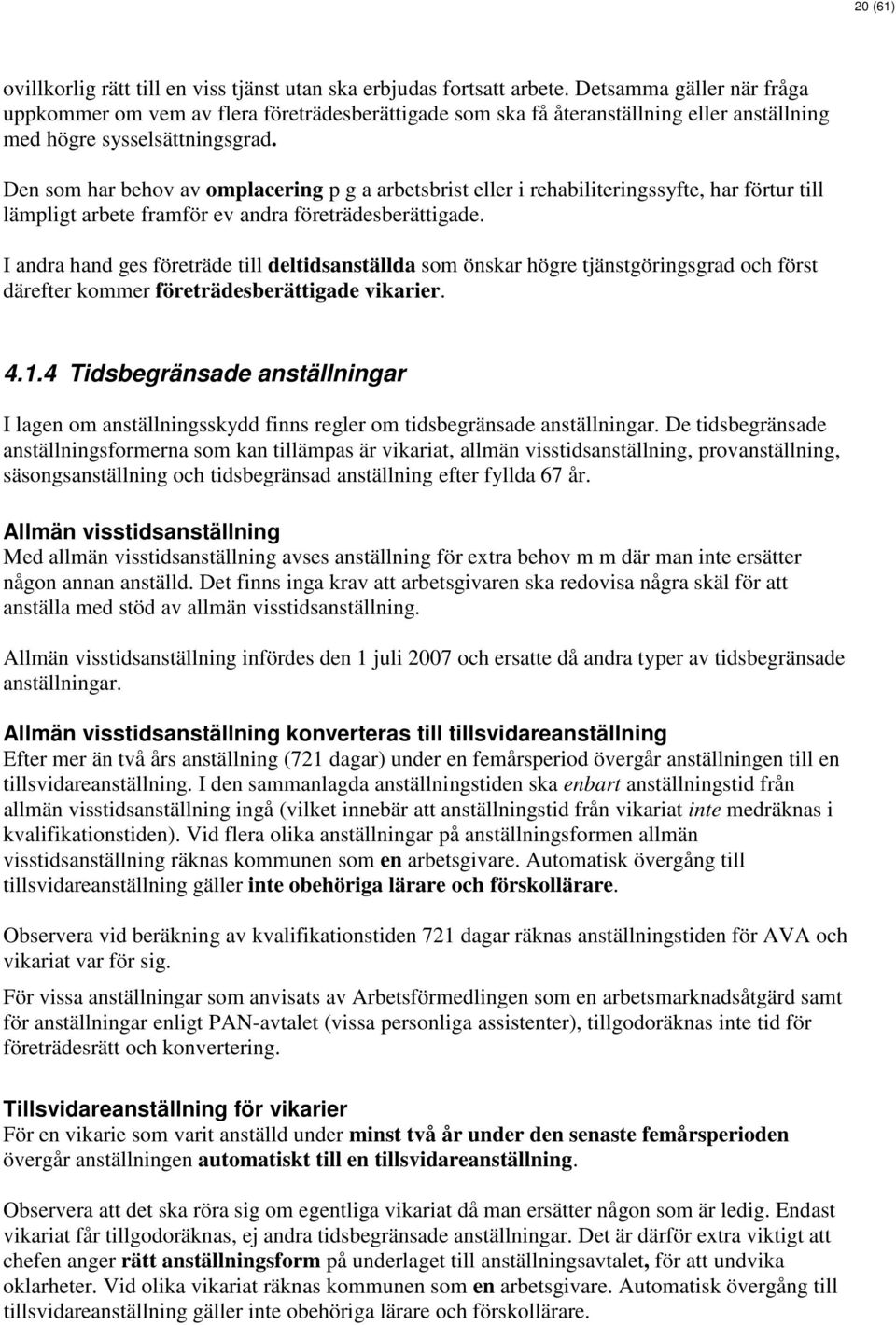 Den som har behov av omplacering p g a arbetsbrist eller i rehabiliteringssyfte, har förtur till lämpligt arbete framför ev andra företrädesberättigade.