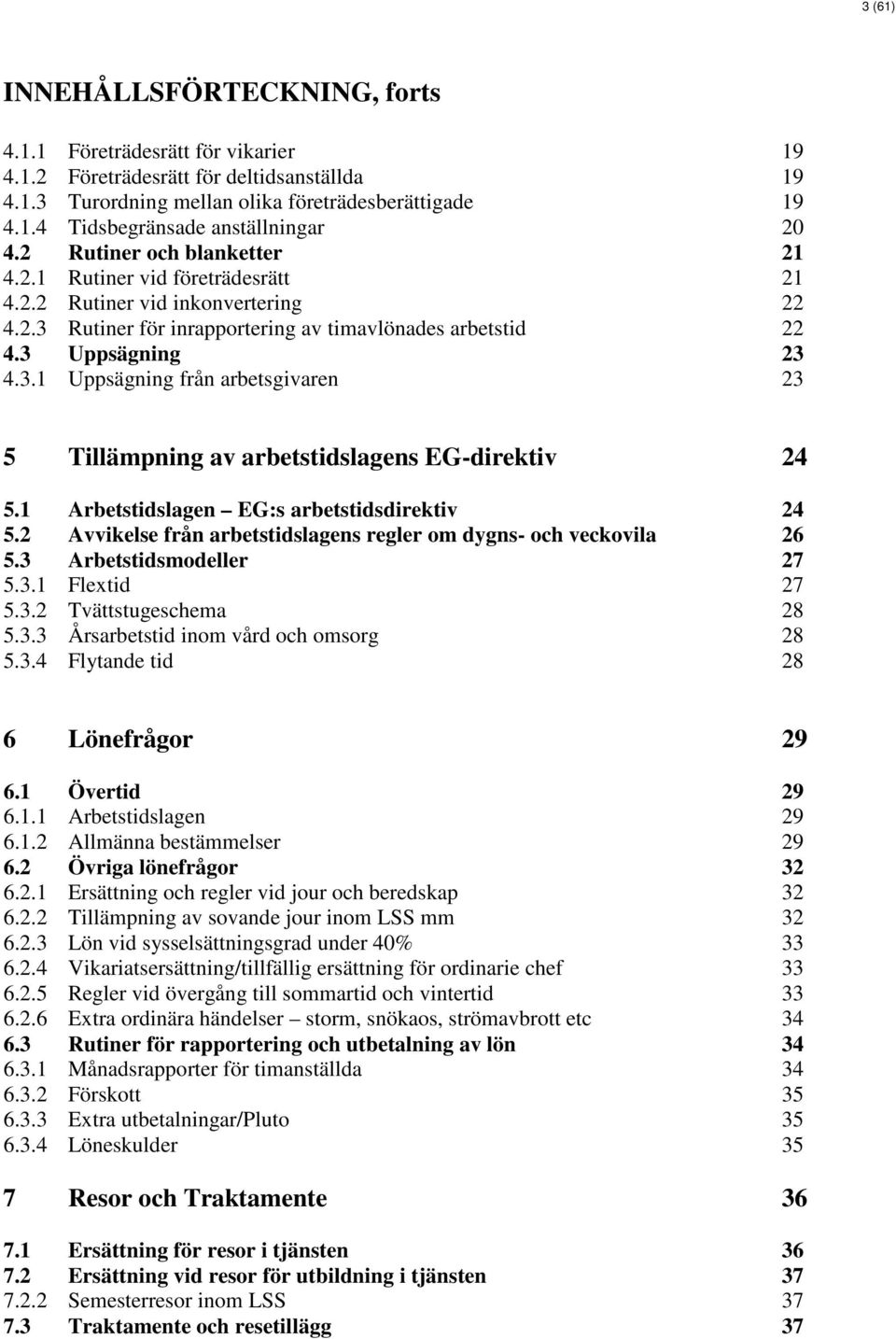 1 Arbetstidslagen EG:s arbetstidsdirektiv 24 5.2 Avvikelse från arbetstidslagens regler om dygns- och veckovila 26 5.3 Arbetstidsmodeller 27 5.3.1 Flextid 27 5.3.2 Tvättstugeschema 28 5.3.3 Årsarbetstid inom vård och omsorg 28 5.