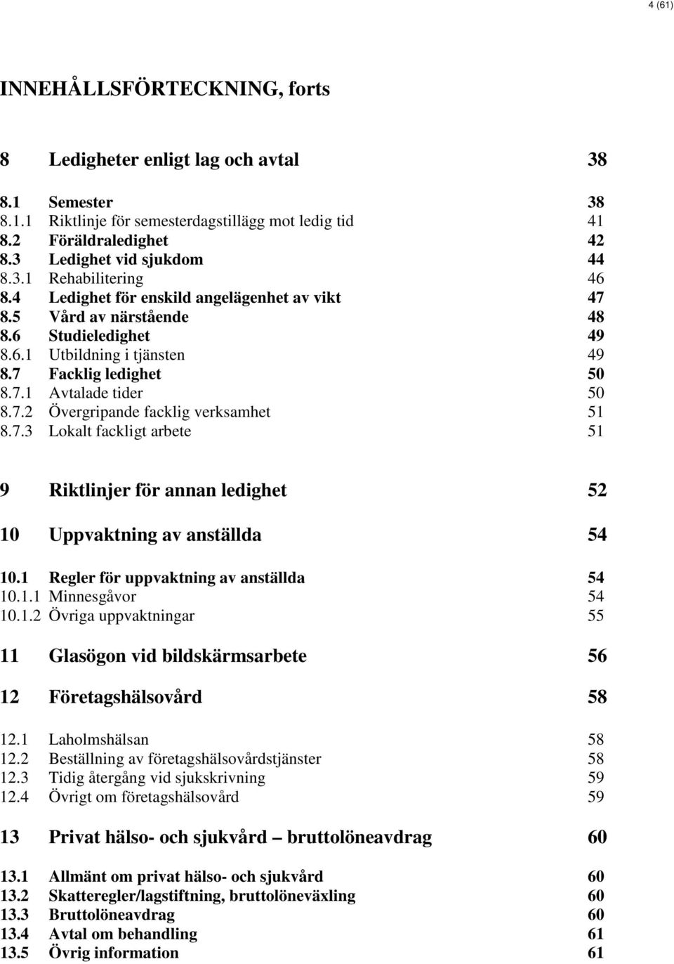 7.2 Övergripande facklig verksamhet 51 8.7.3 Lokalt fackligt arbete 51 9 Riktlinjer för annan ledighet 52 10 Uppvaktning av anställda 54 10.1 Regler för uppvaktning av anställda 54 10.1.1 Minnesgåvor 54 10.