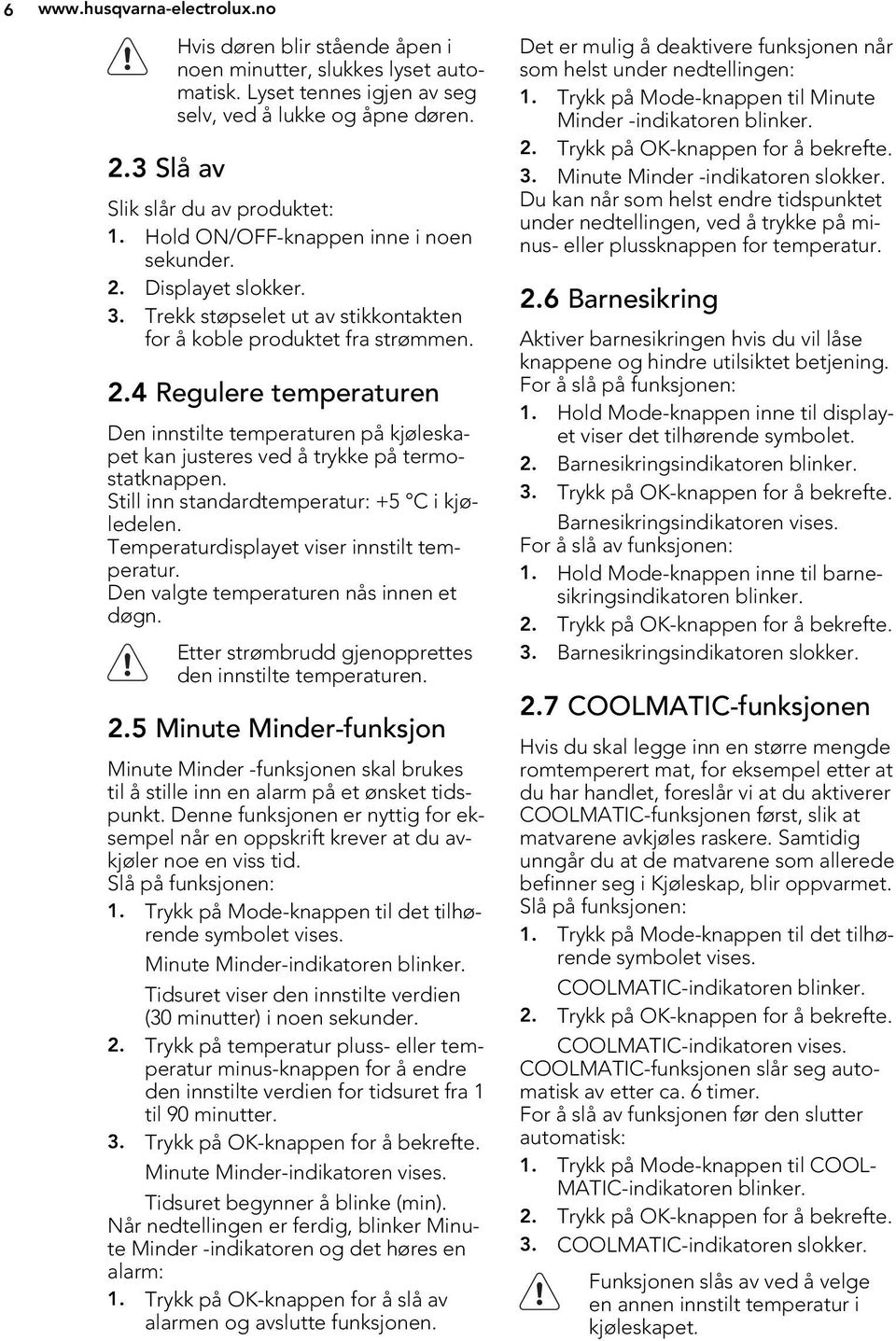 Still inn standardtemperatur: +5 C i kjøledelen. Temperaturdisplayet viser innstilt temperatur. Den valgte temperaturen nås innen et døgn. Etter strømbrudd gjenopprettes den innstilte temperaturen. 2.