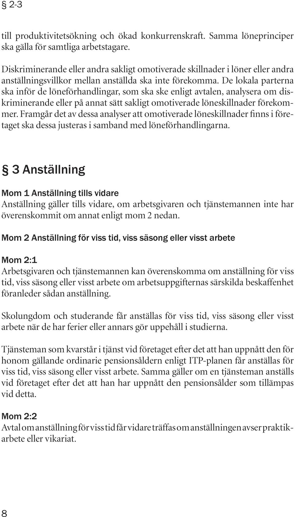 De lokala parterna ska inför de löneförhandlingar, som ska ske enligt avtalen, analysera om diskriminerande eller på annat sätt sakligt omotiverade löneskillnader förekommer.