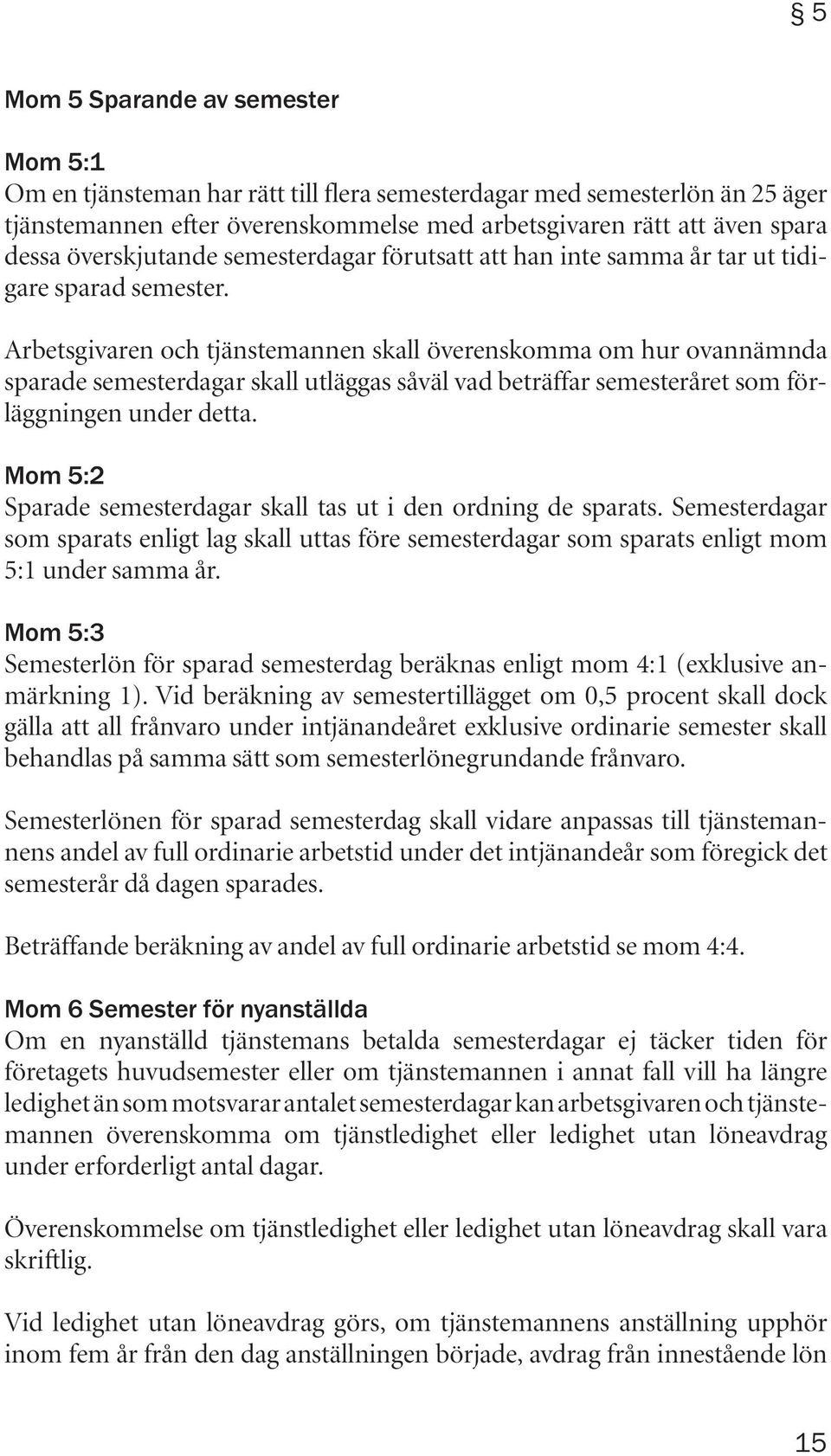 Arbetsgivaren och tjänstemannen skall överenskomma om hur ovannämnda sparade semesterdagar skall utläggas såväl vad beträffar semesteråret som förläggningen under detta.