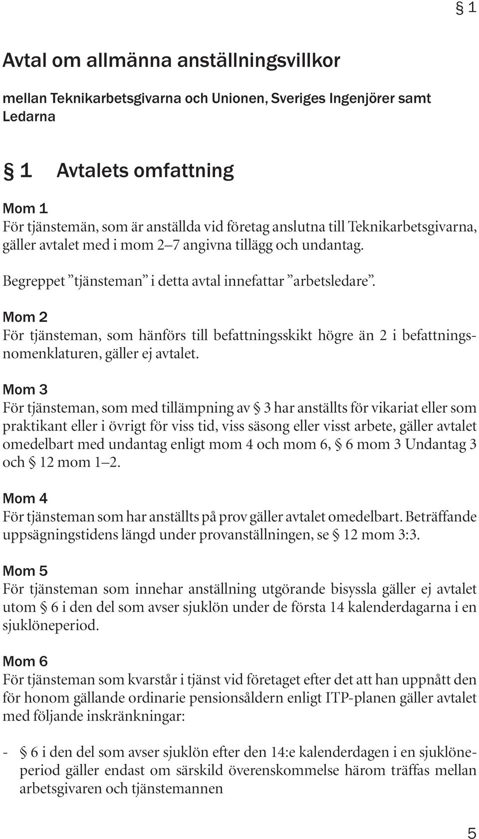 Mom 2 För tjänsteman, som hänförs till befattningsskikt högre än 2 i befattningsnomenklaturen, gäller ej avtalet.