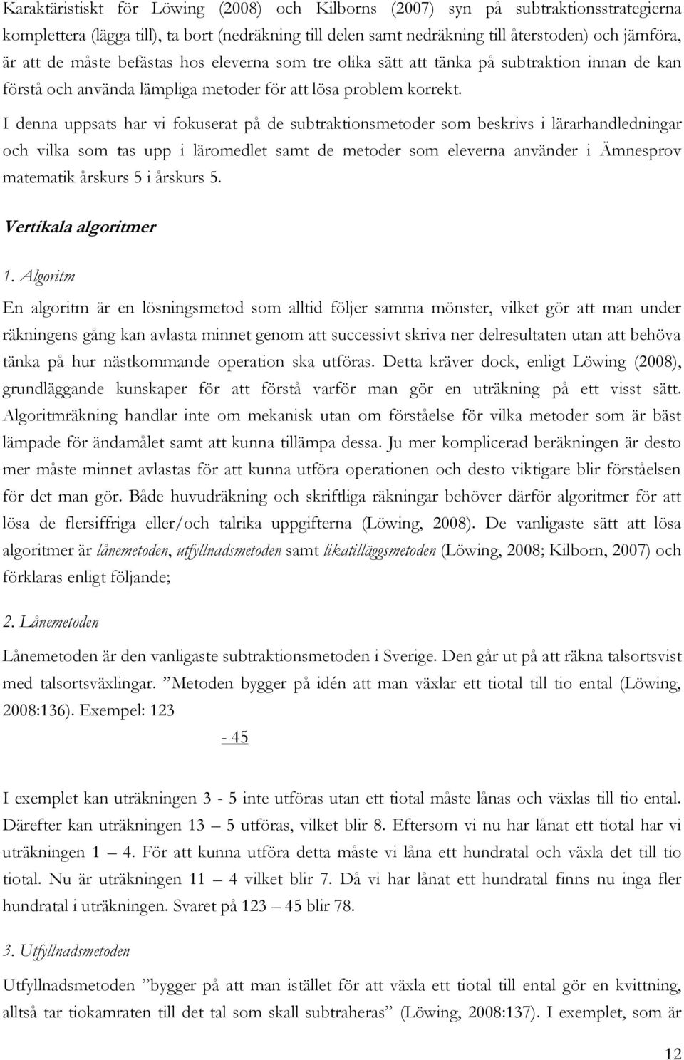 I denna uppsats har vi fokuserat på de subtraktionsmetoder som beskrivs i lärarhandledningar och vilka som tas upp i läromedlet samt de metoder som eleverna använder i Ämnesprov matematik årskurs 5 i