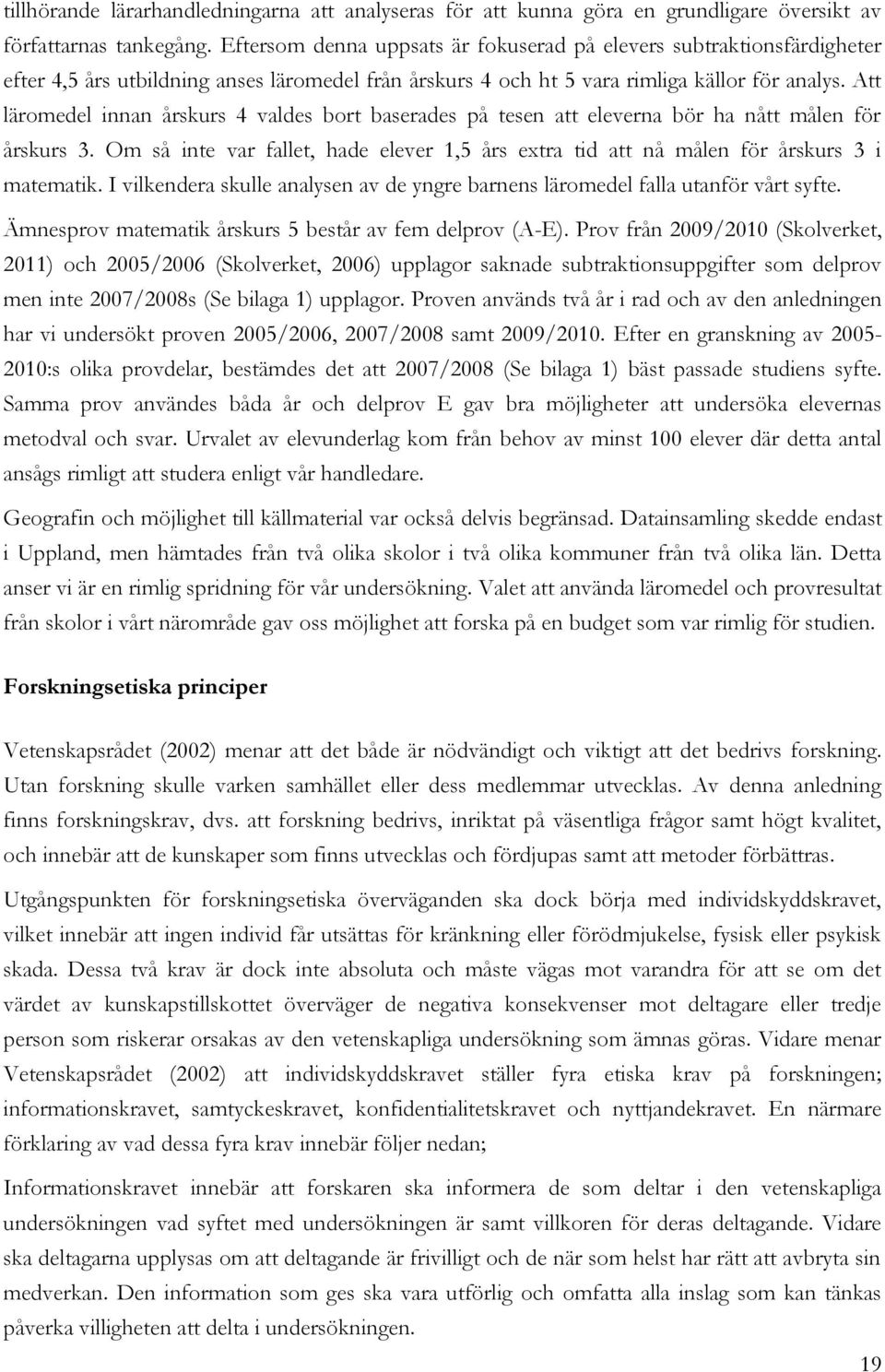 Att läromedel innan årskurs 4 valdes bort baserades på tesen att eleverna bör ha nått målen för årskurs 3. Om så inte var fallet, hade elever 1,5 års extra tid att nå målen för årskurs 3 i matematik.