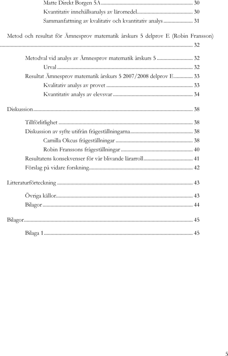 .. 32 Resultat Ämnesprov matematik årskurs 5 2007/2008 delprov E... 33 Kvalitativ analys av provet... 33 Kvantitativ analys av elevsvar... 34 Diskussion... 38 Tillförlitlighet.