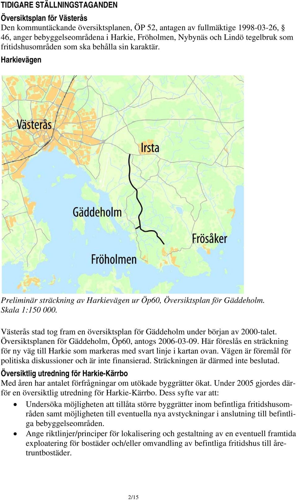 Västerås stad tog fram en översiktsplan för Gäddeholm under början av 2000-talet. Översiktsplanen för Gäddeholm, Öp60, antogs 2006-03-09.