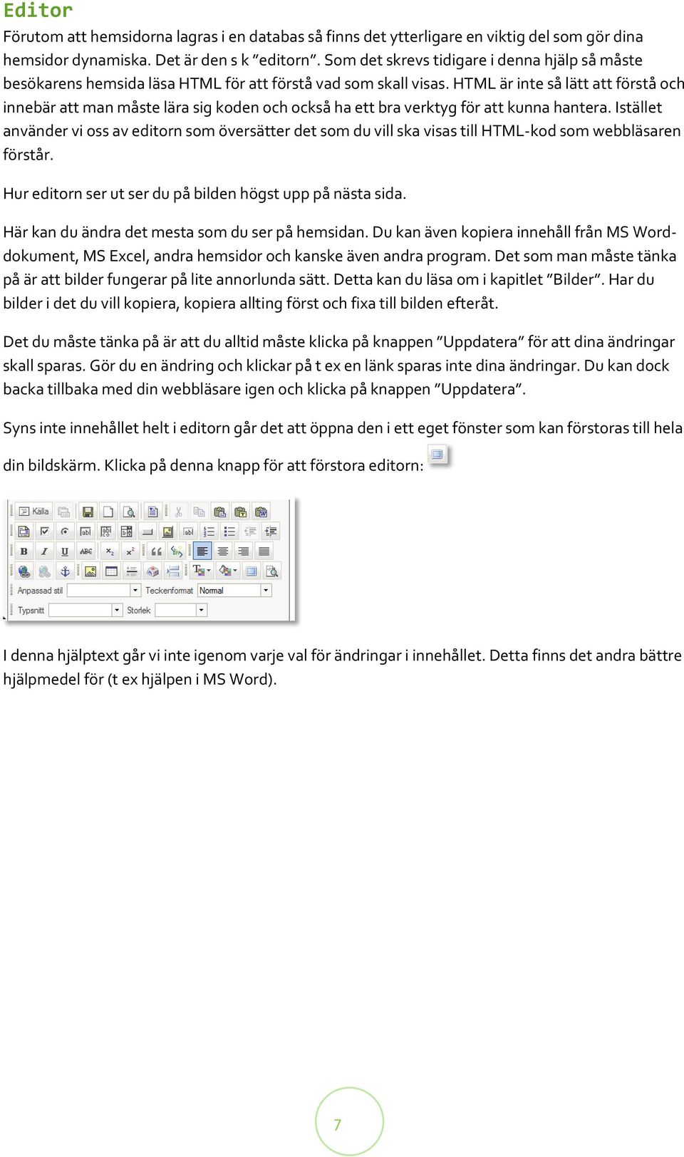 HTML är inte så lätt att förstå och innebär att man måste lära sig koden och också ha ett bra verktyg för att kunna hantera.