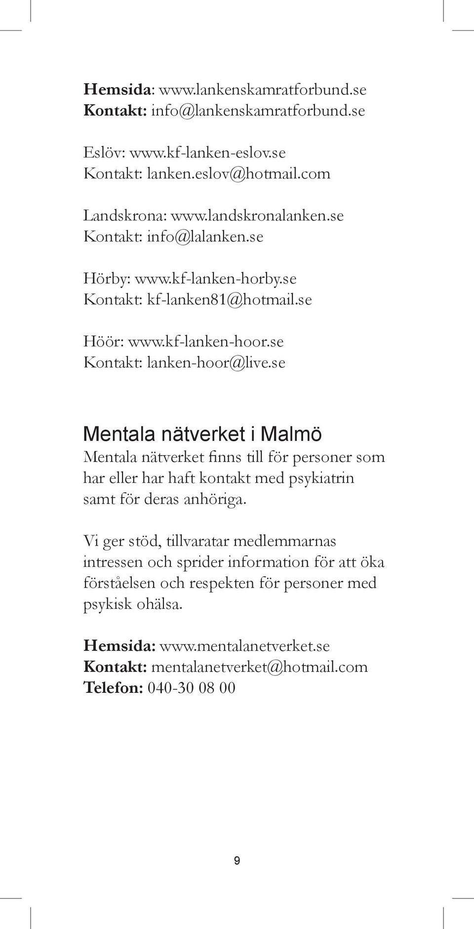 se Mentala nätverket i Malmö Mentala nätverket finns till för personer som har eller har haft kontakt med psykiatrin samt för deras anhöriga.