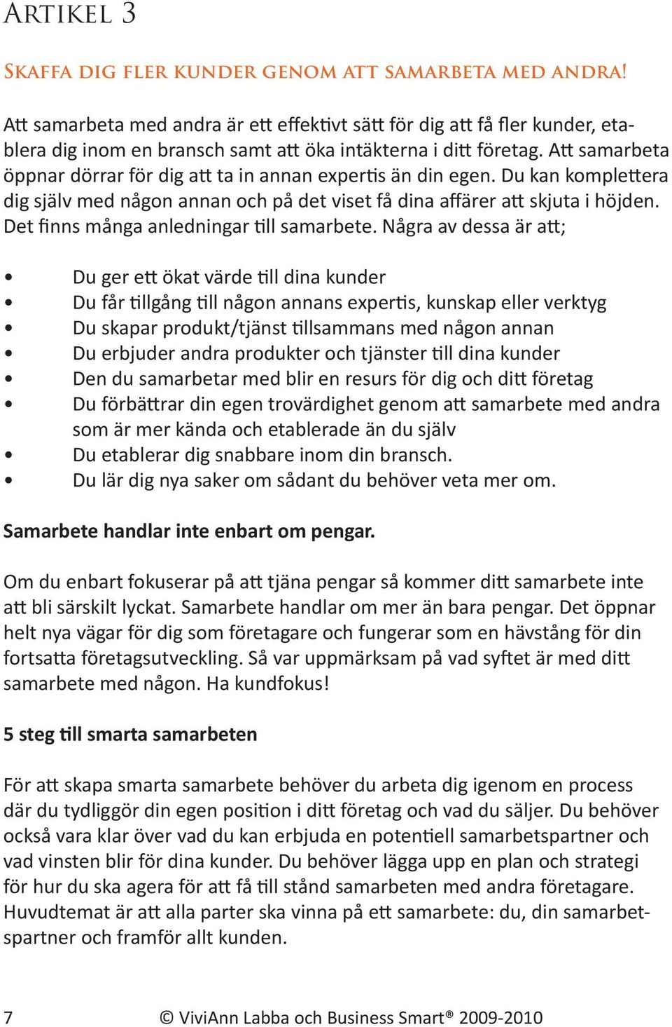 Att samarbeta öppnar dörrar för dig att ta in annan expertis än din egen. Du kan komplettera dig själv med någon annan och på det viset få dina affärer att skjuta i höjden.