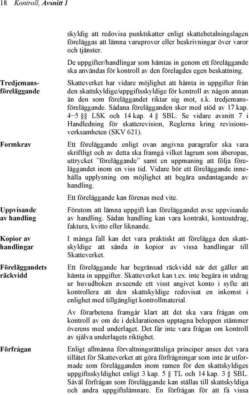 Skatteverket har vidare möjlighet att hämta in uppgifter från den skattskyldige/uppgiftsskyldige för kontroll av någon annan än den som föreläggandet riktar sig mot, s.k. tredjemansföreläggande.