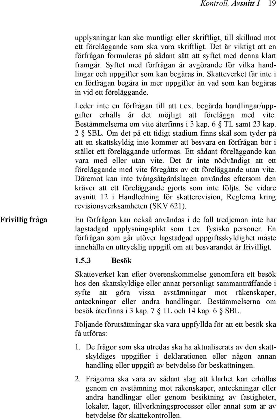 Skatteverket får inte i en förfrågan begära in mer uppgifter än vad som kan begäras in vid ett föreläggande. Leder inte en förfrågan till att t.ex.